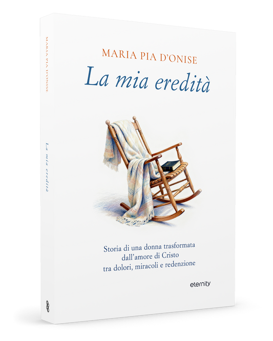 La mia eredità. Storia di una donna trasformata dall’amore di Cristo tra dolori, miracoli e redenzione